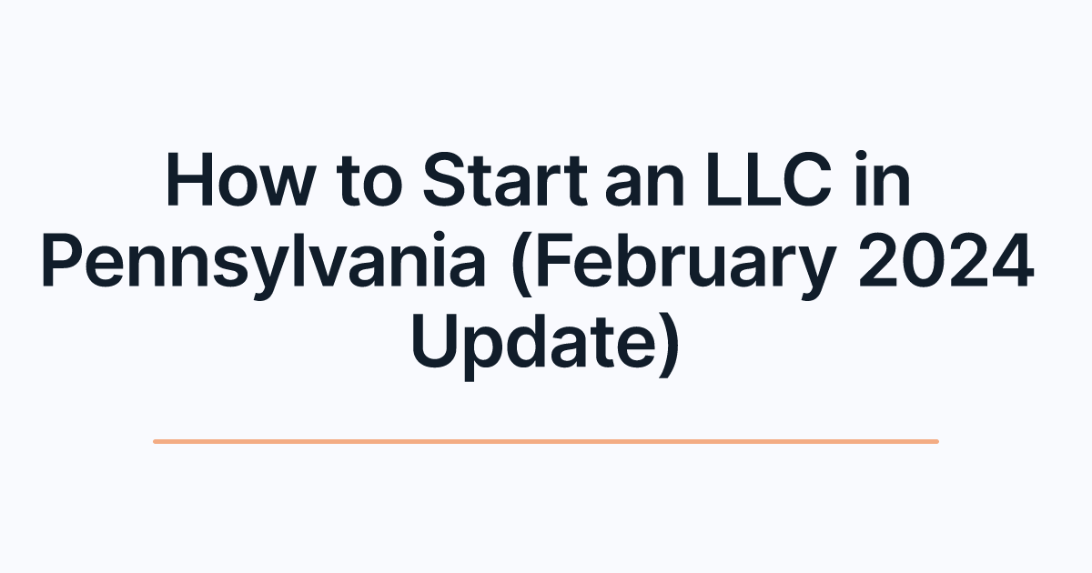 How to Start an LLC in Pennsylvania (February 2024 Update)